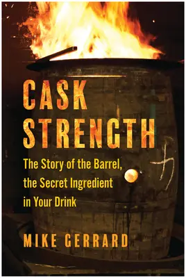 La fuerza del barril: La historia del barril, el ingrediente secreto de su bebida - Cask Strength: The Story of the Barrel, the Secret Ingredient in Your Drink