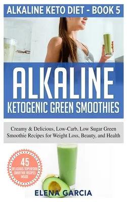 Alkaline Ketogenic Green Smoothies: Recetas de Batidos Verdes Cremosos y Deliciosos, Bajos en Carbohidratos y Azúcar para la Pérdida de Peso, la Belleza y la Salud - Alkaline Ketogenic Green Smoothies: Creamy & Delicious, Low-Carb, Low Sugar Green Smoothie Recipes for Weight Loss, Beauty and Health