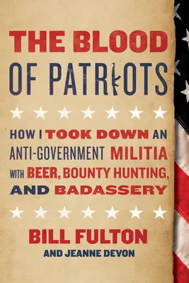 La sangre de los patriotas: Cómo derribé una milicia antigubernamental con cerveza, cazarrecompensas y bravuconería - The Blood of Patriots: How I Took Down an Anti-Government Militia with Beer, Bounty Hunting, and Badassery