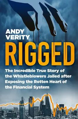 Amañado: La increíble historia real de los denunciantes encarcelados tras destapar el corazón podrido del sistema financiero - Rigged: The Incredible True Story of the Whistleblowers Jailed After Exposing the Rotten Heart of the Financial System