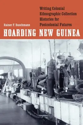 El acaparamiento de Nueva Guinea: Escribir historias de colecciones etnográficas coloniales para futuros poscoloniales - Hoarding New Guinea: Writing Colonial Ethnographic Collection Histories for Postcolonial Futures