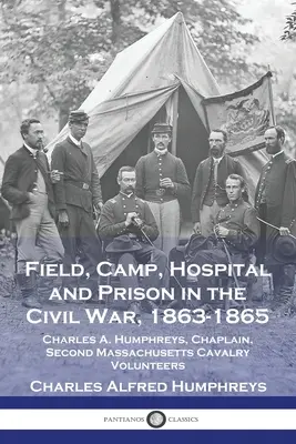 Campo, Campamento, Hospital y Prisión en la Guerra Civil, 1863-1865: Charles A. Humphreys, Capellán, Segundo Voluntario de Caballería de Massachusetts - Field, Camp, Hospital and Prison in the Civil War, 1863-1865: Charles A. Humphreys, Chaplain, Second Massachusetts Cavalry Volunteers