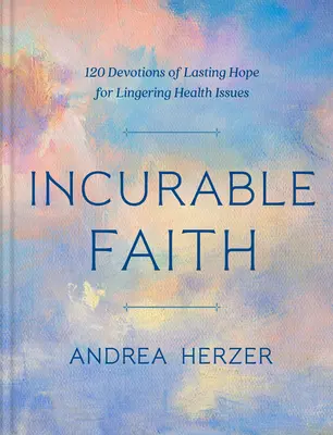 La fe incurable: 120 devociones de esperanza duradera para problemas de salud persistentes - Incurable Faith: 120 Devotions of Lasting Hope for Lingering Health Issues