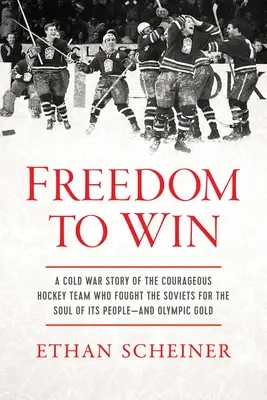 Freedom to Win: Una historia de la Guerra Fría sobre el valiente equipo de hockey que luchó contra los soviéticos por el alma de su pueblo... y por el oro olímpico. - Freedom to Win: A Cold War Story of the Courageous Hockey Team That Fought the Soviets for the Soul of Its People--And Olympic Gold