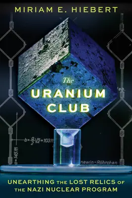 El club del uranio: Desenterrando las reliquias perdidas del programa nuclear nazi - The Uranium Club: Unearthing the Lost Relics of the Nazi Nuclear Program
