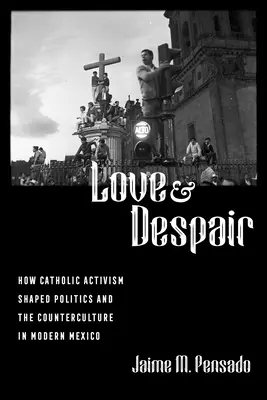 Amor y desesperación: Cómo el activismo católico moldeó la política y la contracultura en el México moderno - Love and Despair: How Catholic Activism Shaped Politics and the Counterculture in Modern Mexico