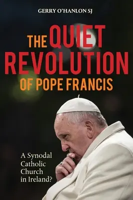 La revolución silenciosa del Papa Francisco: Una Iglesia Católica Sinodal en Irlanda Edición Revisada - The Quiet Revolution of Pope Francis: A Synodal Catholic Church in Ireland Revised Edition