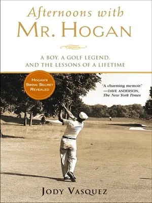 Tardes con el Sr. Hogan: Un niño, una leyenda del golf y las lecciones de toda una vida - Afternoons with Mr. Hogan: A Boy, a Golf Legend, and the Lessons of a Lifetime