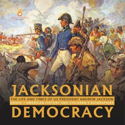 La democracia jacksoniana: The Life and Times of US President Andrew Jackson 7º curso Historia de Estados Unidos y biografías infantiles - Jacksonian Democracy: The Life and Times of US President Andrew Jackson Grade 7 American History and Children's Biographies