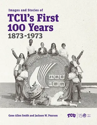 Imágenes e historias de los primeros 100 años de Tcu, 1873-1973 - Images and Stories of Tcu's First 100 Years, 1873-1973