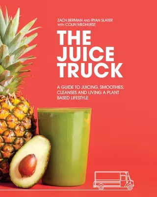 El camión de los zumos: Guía de zumos, batidos, limpiezas y un estilo de vida basado en plantas - The Juice Truck: A Guide to Juicing, Smoothies, Cleanses and Living a Plant-Based Lifestyle