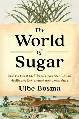 El mundo del azúcar: cómo el dulce producto transformó nuestra política, salud y medio ambiente a lo largo de 2.000 años - The World of Sugar: How the Sweet Stuff Transformed Our Politics, Health, and Environment Over 2,000 Years