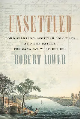Unsettled: Los colonos escoceses de Lord Selkirk y la batalla por el oeste de Canadá, 1813-1816 - Unsettled: Lord Selkirk's Scottish Colonists and the Battle for Canada's West, 1813-1816