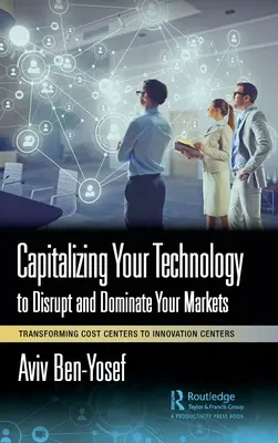 Capitalizar su tecnología para perturbar y dominar sus mercados: Transformar los centros de costes en centros de innovación - Capitalizing Your Technology to Disrupt and Dominate Your Markets: Transforming Cost Centers to Innovation Centers