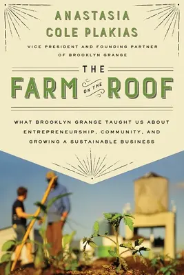 La granja en el tejado: Lo que Brooklyn Grange nos enseñó sobre el espíritu emprendedor, la comunidad y el crecimiento de un negocio sostenible - The Farm on the Roof: What Brooklyn Grange Taught Us about Entrepreneurship, Community, and Growing a Sustainable Business