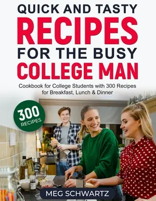 Recetas rápidas y sabrosas para el universitario ocupado: Libro de cocina para universitarios con 300 recetas para el desayuno, la comida y la cena - Quick and Tasty Recipes for the Busy College Man: Cookbook for College Students with 300 Recipes for Breakfast, Lunch & Dinner