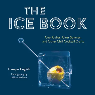 El libro del hielo: Cubitos fríos, esferas transparentes y otras manualidades para cócteles helados - The Ice Book: Cool Cubes, Clear Spheres, and Other Chill Cocktail Crafts