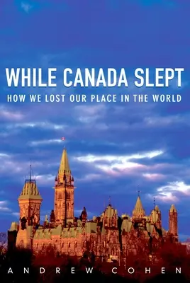 Mientras Canadá dormía: cómo perdimos nuestro lugar en el mundo - While Canada Slept: How We Lost Our Place in the World