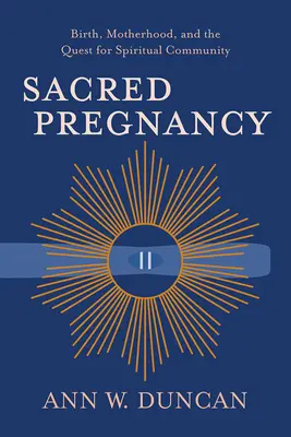 Embarazo sagrado: El nacimiento, la maternidad y la búsqueda de la comunidad espiritual - Sacred Pregnancy: Birth, Motherhood, and the Quest for Spiritual Community