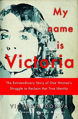 Mi nombre es Victoria - La extraordinaria historia de la lucha de una mujer por recuperar su verdadera identidad - My Name is Victoria - The Extraordinary Story of one Woman's Struggle to Reclaim her True Identity