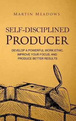 Productor autodisciplinado: Desarrolle una poderosa ética de trabajo, mejore su concentración y produzca mejores resultados - Self-Disciplined Producer: Develop a Powerful Work Ethic, Improve Your Focus, and Produce Better Results