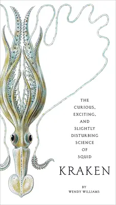 Kraken: La curiosa, excitante y ligeramente perturbadora ciencia del calamar - Kraken: The Curious, Exciting, and Slightly Disturbing Science of Squid