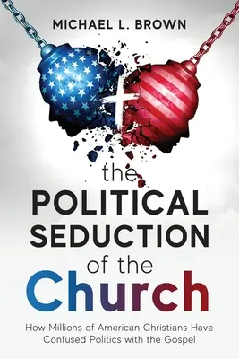 La seducción política de la Iglesia: Cómo millones de cristianos estadounidenses han confundido la política con el Evangelio - The Political Seduction of the Church: How Millions Of American Christians Have Confused Politics with the Gospel