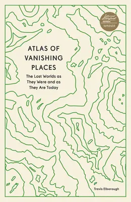 Atlas de los lugares desaparecidos: Los mundos perdidos tal como eran y tal como son hoy - Atlas of Vanishing Places: The Lost Worlds as They Were and as They Are Today