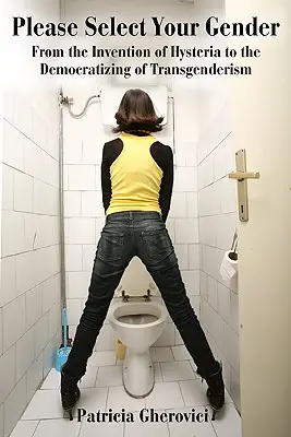 Please Select Your Gender: De la invención de la histeria a la democratización de la transexualidad - Please Select Your Gender: From the Invention of Hysteria to the Democratizing of Transgenderism