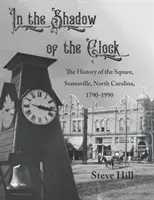 A la sombra del reloj: La Historia de la Plaza, Statesville, Carolina del Norte, 1790-1990 - In the Shadow of the Clock: The History of the Square, Statesville, North Carolina, 1790-1990