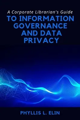 Guía del bibliotecario de empresa para la gestión de la información y la protección de datos - A Corporate Librarian's Guide to Information Governance and Data Privacy