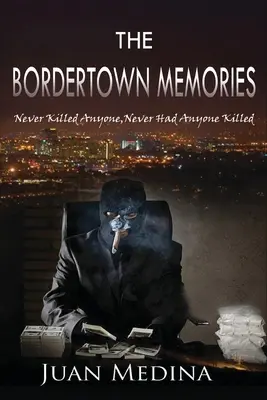 Las memorias de Bordertown: Nunca maté a nadie, nunca mandé matar a nadie - The Bordertown Memories: Never Killed Anyone, Never Had Anyone Killed