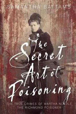 El arte secreto de envenenar: Los verdaderos crímenes de Martha Needle, la envenenadora de Richmond - The Secret Art of Poisoning: The True Crimes of Martha Needle, the Richmond Poisoner