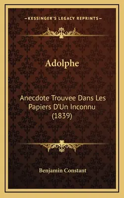 Adolphe Anecdote Trouvee Dans Les Papiers D'Un Inconnu (1839) - Adolphe: Anecdote Trouvee Dans Les Papiers D'Un Inconnu (1839)