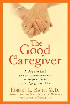 El buen cuidador: Un recurso compasivo único para cualquiera que cuide de un ser querido anciano - The Good Caregiver: A One-Of-A-Kind Compassionate Resource for Anyone Caring for an Aging Loved One