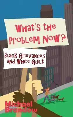 ¿Cuál es el problema ahora? Agravios de los negros y culpabilidad de los blancos - What's the Problem Now?: Black Grievances and White Guilt