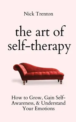 El arte de la autoterapia: Cómo crecer, tomar conciencia de ti mismo y comprender tus emociones - The Art of Self-Therapy: How to Grow, Gain Self-Awareness, and Understand Your Emotions