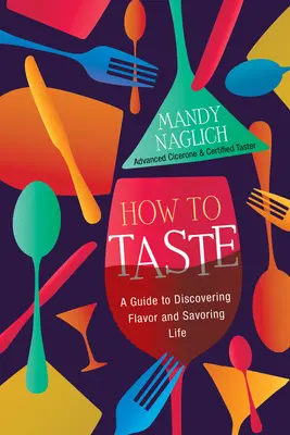 Cómo degustar: Guía para descubrir el sabor y saborear la vida - How to Taste: A Guide to Discovering Flavor and Savoring Life