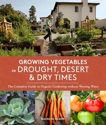 Cultivar Verduras en Tiempos de Sequía, Desierto y Sequía: La guía completa para cultivar un huerto ecológico sin malgastar agua - Growing Vegetables in Drought, Desert & Dry Times: The Complete Guide to Organic Gardening Without Wasting Water