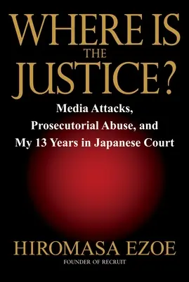 ¿Dónde está la justicia? Ataques mediáticos, abusos de la fiscalía y mis trece años en los tribunales japoneses - Where Is the Justice?: Media Attacks, Prosecutorial Abuse, and My 13 Years in Japanese Court