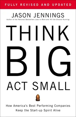 Pensar a lo grande, actuar a lo pequeño: cómo las empresas estadounidenses con mejores resultados mantienen vivo el espíritu de las start-ups - Think Big, Act Small: How America's Best Performing Companies Keep the Start-Up Spirit Alive