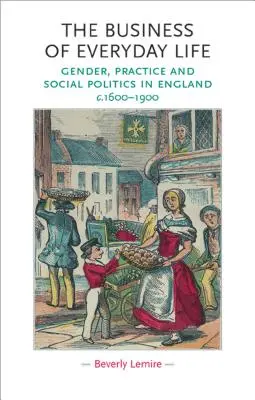 El negocio de la vida cotidiana: Género, práctica y política social en Inglaterra, 1600-1900 - The Business of Everyday Life: Gender, Practice and Social Politics in England, C.1600-1900