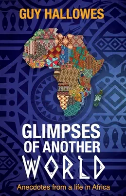 Vislumbres de otro mundo: Anécdotas de una vida en África: Anécdotas de una vida en África - Glimpses of Another World: Anecdotes from a life in Africa: Anecdotes from a life in Africa