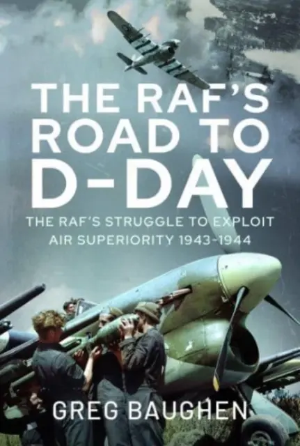 El camino del Raf hacia el Día D: La lucha por explotar la superioridad aérea, 1943-1944 - The Raf's Road to D-Day: The Struggle to Exploit Air Superiority, 1943-1944