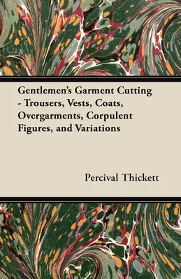 Corte de prendas de caballero: pantalones, chalecos, abrigos, sobrepellices, figuras corpulentas y variaciones. - Gentlemen's Garment Cutting;Trousers, Vests, Coats, Overgarments, Corpulent Figures, and Variations