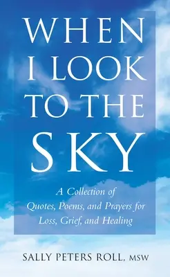 Cuando miro al cielo: Una colección de citas, poemas y oraciones por la pérdida, el dolor y la curación - When I Look To The Sky - A Collection of Quotes, Poems and Prayers for Loss, Grief and Healing