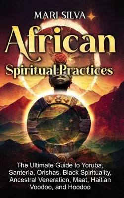 Prácticas espirituales africanas: The Ultimate Guide to Yoruba, Santera, Orishas, Black Spirituality, Ancestral Veneration, Maat, Haitian Voodoo, and H - African Spiritual Practices: The Ultimate Guide to Yoruba, Santera, Orishas, Black Spirituality, Ancestral Veneration, Maat, Haitian Voodoo, and H