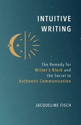 Escritura intuitiva: El remedio para el bloqueo del escritor y el secreto de la comunicación auténtica - Intuitive Writing: The Remedy for Writer's Block and the Secret to Authentic Communication