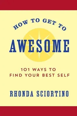 Cómo llegar a ser increíble: 101 maneras de encontrar tu mejor yo - How to Get to Awesome: 101 Ways to Find Your Best Self