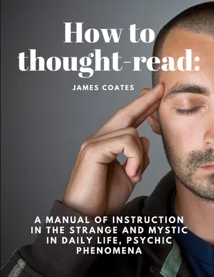 Cómo leer el pensamiento: Un manual de instrucción en lo extraño y místico en la vida cotidiana, fenómenos psíquicos - How to thought-read: A manual of instruction in the strange and mystic in daily life, psychic phenomena